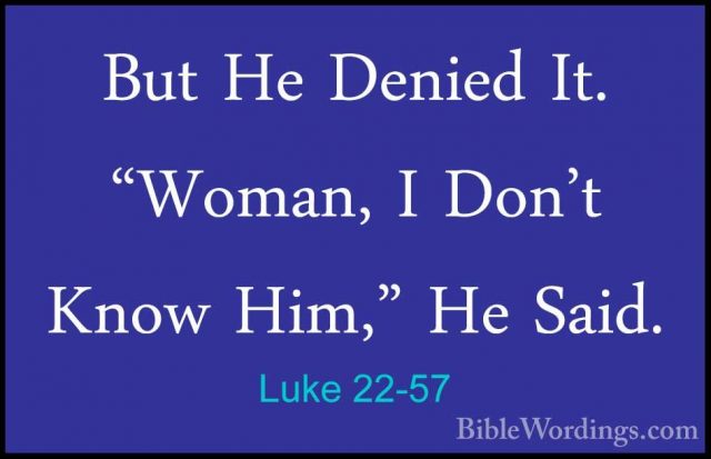 Luke 22-57 - But He Denied It. "Woman, I Don't Know Him," He SaidBut He Denied It. "Woman, I Don't Know Him," He Said. 