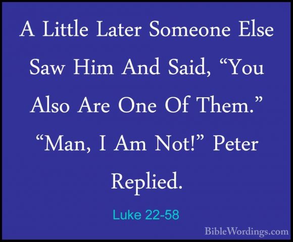 Luke 22-58 - A Little Later Someone Else Saw Him And Said, "You AA Little Later Someone Else Saw Him And Said, "You Also Are One Of Them." "Man, I Am Not!" Peter Replied. 