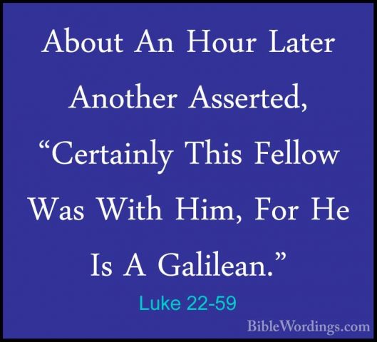 Luke 22-59 - About An Hour Later Another Asserted, "Certainly ThiAbout An Hour Later Another Asserted, "Certainly This Fellow Was With Him, For He Is A Galilean." 