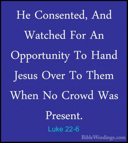 Luke 22-6 - He Consented, And Watched For An Opportunity To HandHe Consented, And Watched For An Opportunity To Hand Jesus Over To Them When No Crowd Was Present. 