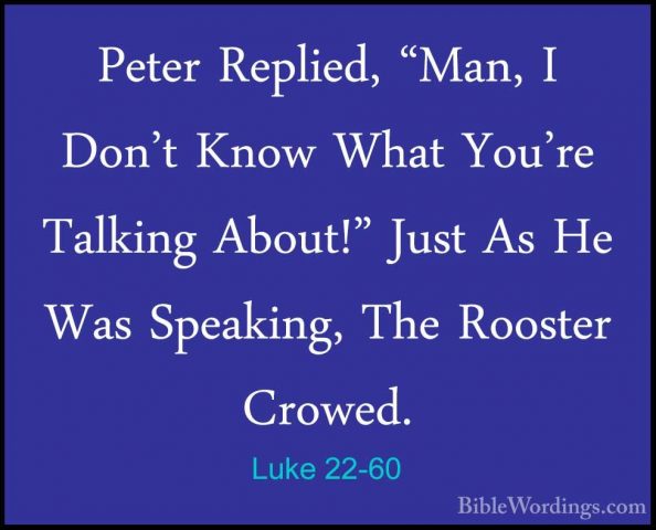 Luke 22-60 - Peter Replied, "Man, I Don't Know What You're TalkinPeter Replied, "Man, I Don't Know What You're Talking About!" Just As He Was Speaking, The Rooster Crowed. 