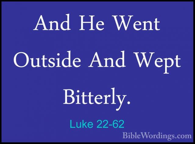 Luke 22-62 - And He Went Outside And Wept Bitterly.And He Went Outside And Wept Bitterly. 