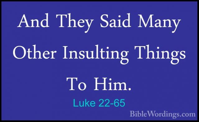 Luke 22-65 - And They Said Many Other Insulting Things To Him.And They Said Many Other Insulting Things To Him. 