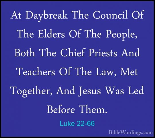 Luke 22-66 - At Daybreak The Council Of The Elders Of The People,At Daybreak The Council Of The Elders Of The People, Both The Chief Priests And Teachers Of The Law, Met Together, And Jesus Was Led Before Them. 