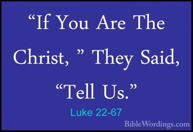 Luke 22-67 - "If You Are The Christ, " They Said, "Tell Us.""If You Are The Christ, " They Said, "Tell Us." 