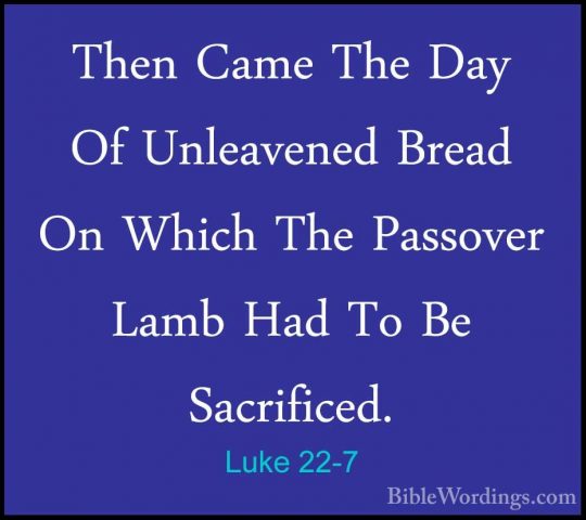 Luke 22-7 - Then Came The Day Of Unleavened Bread On Which The PaThen Came The Day Of Unleavened Bread On Which The Passover Lamb Had To Be Sacrificed. 