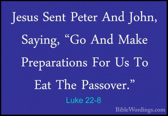 Luke 22-8 - Jesus Sent Peter And John, Saying, "Go And Make PrepaJesus Sent Peter And John, Saying, "Go And Make Preparations For Us To Eat The Passover." 