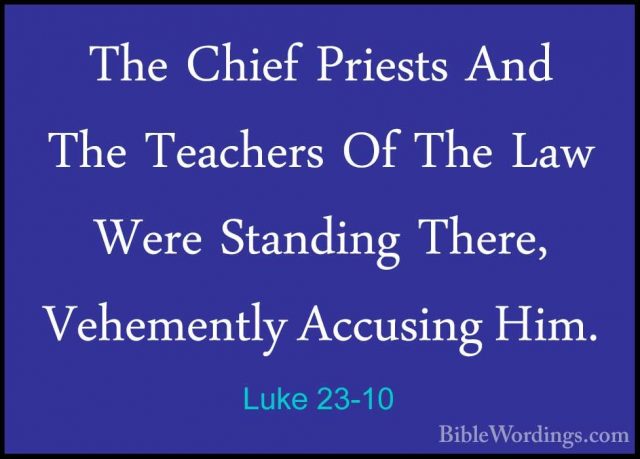 Luke 23-10 - The Chief Priests And The Teachers Of The Law Were SThe Chief Priests And The Teachers Of The Law Were Standing There, Vehemently Accusing Him. 