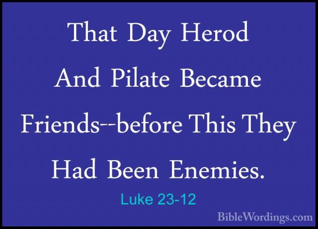 Luke 23-12 - That Day Herod And Pilate Became Friends--before ThiThat Day Herod And Pilate Became Friends--before This They Had Been Enemies. 