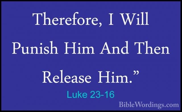 Luke 23-16 - Therefore, I Will Punish Him And Then Release Him."Therefore, I Will Punish Him And Then Release Him."