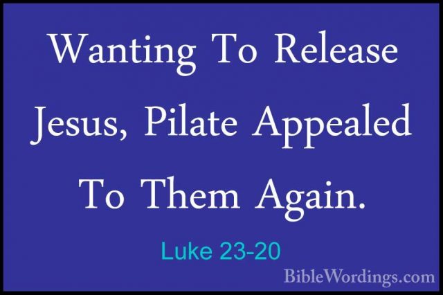 Luke 23-20 - Wanting To Release Jesus, Pilate Appealed To Them AgWanting To Release Jesus, Pilate Appealed To Them Again. 