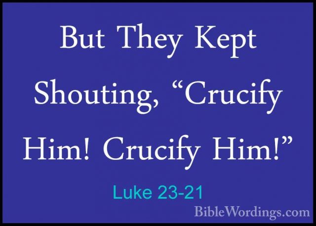 Luke 23-21 - But They Kept Shouting, "Crucify Him! Crucify Him!"But They Kept Shouting, "Crucify Him! Crucify Him!" 