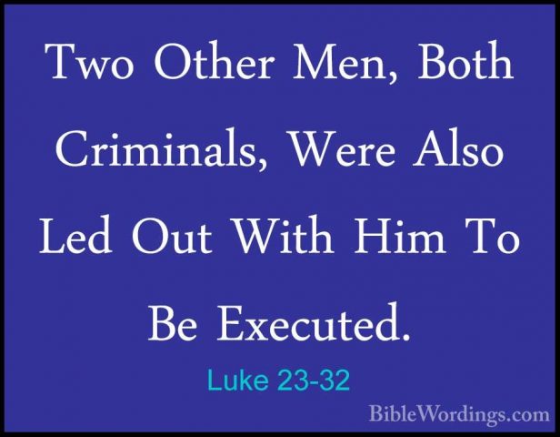 Luke 23-32 - Two Other Men, Both Criminals, Were Also Led Out WitTwo Other Men, Both Criminals, Were Also Led Out With Him To Be Executed. 