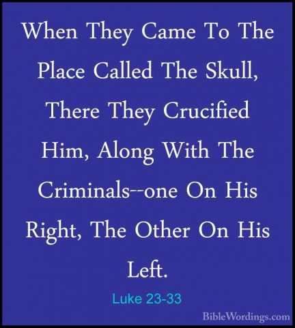 Luke 23-33 - When They Came To The Place Called The Skull, ThereWhen They Came To The Place Called The Skull, There They Crucified Him, Along With The Criminals--one On His Right, The Other On His Left. 