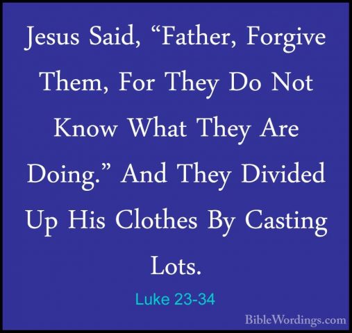 Luke 23-34 - Jesus Said, "Father, Forgive Them, For They Do Not KJesus Said, "Father, Forgive Them, For They Do Not Know What They Are Doing." And They Divided Up His Clothes By Casting Lots. 