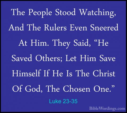 Luke 23-35 - The People Stood Watching, And The Rulers Even SneerThe People Stood Watching, And The Rulers Even Sneered At Him. They Said, "He Saved Others; Let Him Save Himself If He Is The Christ Of God, The Chosen One." 