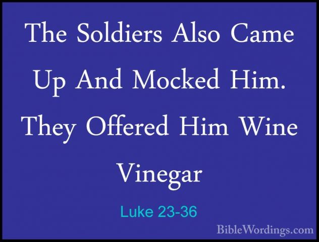 Luke 23-36 - The Soldiers Also Came Up And Mocked Him. They OfferThe Soldiers Also Came Up And Mocked Him. They Offered Him Wine Vinegar 