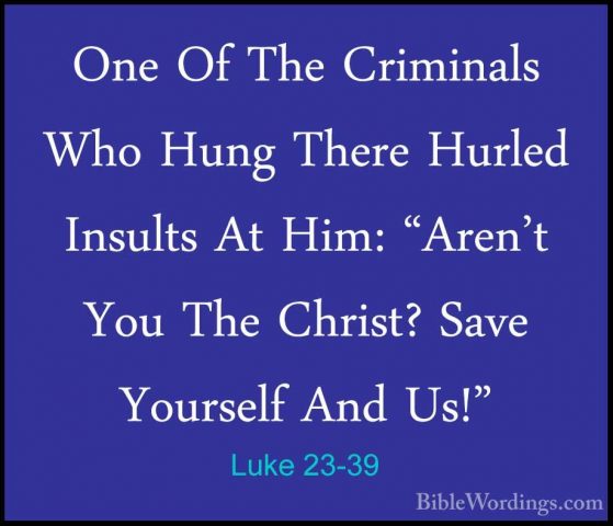 Luke 23-39 - One Of The Criminals Who Hung There Hurled Insults AOne Of The Criminals Who Hung There Hurled Insults At Him: "Aren't You The Christ? Save Yourself And Us!" 