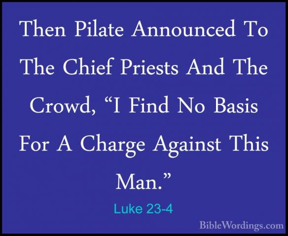 Luke 23-4 - Then Pilate Announced To The Chief Priests And The CrThen Pilate Announced To The Chief Priests And The Crowd, "I Find No Basis For A Charge Against This Man." 
