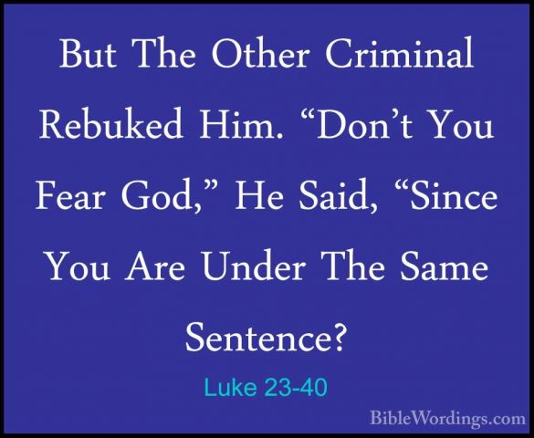 Luke 23-40 - But The Other Criminal Rebuked Him. "Don't You FearBut The Other Criminal Rebuked Him. "Don't You Fear God," He Said, "Since You Are Under The Same Sentence? 