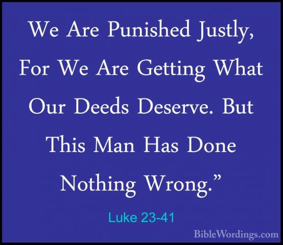 Luke 23-41 - We Are Punished Justly, For We Are Getting What OurWe Are Punished Justly, For We Are Getting What Our Deeds Deserve. But This Man Has Done Nothing Wrong." 