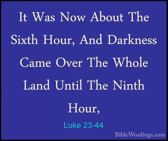 Luke 23-44 - It Was Now About The Sixth Hour, And Darkness Came OIt Was Now About The Sixth Hour, And Darkness Came Over The Whole Land Until The Ninth Hour, 