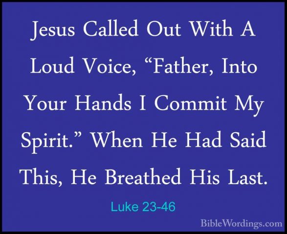Luke 23-46 - Jesus Called Out With A Loud Voice, "Father, Into YoJesus Called Out With A Loud Voice, "Father, Into Your Hands I Commit My Spirit." When He Had Said This, He Breathed His Last. 