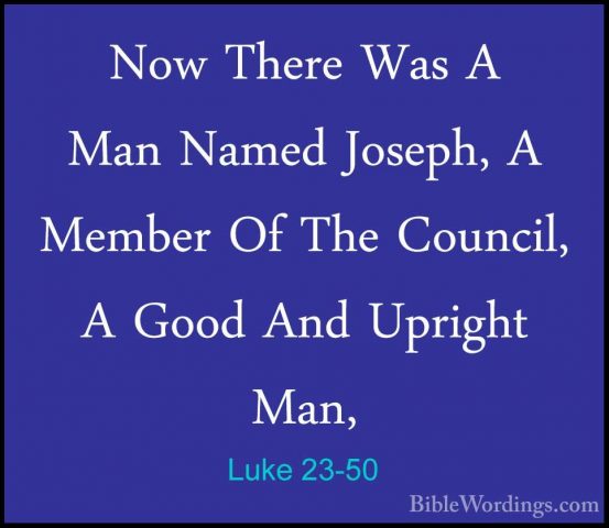 Luke 23-50 - Now There Was A Man Named Joseph, A Member Of The CoNow There Was A Man Named Joseph, A Member Of The Council, A Good And Upright Man, 
