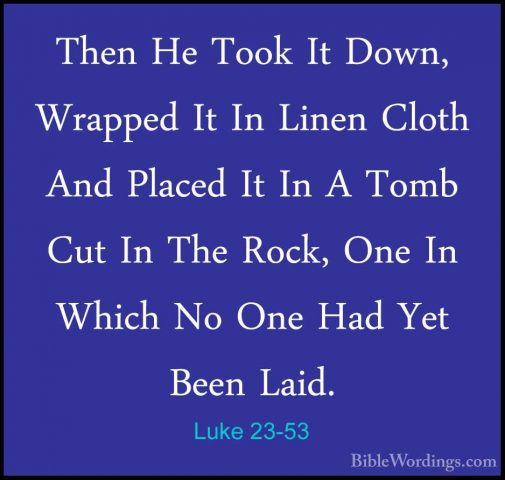 Luke 23-53 - Then He Took It Down, Wrapped It In Linen Cloth AndThen He Took It Down, Wrapped It In Linen Cloth And Placed It In A Tomb Cut In The Rock, One In Which No One Had Yet Been Laid. 