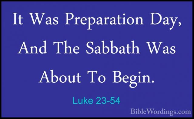 Luke 23-54 - It Was Preparation Day, And The Sabbath Was About ToIt Was Preparation Day, And The Sabbath Was About To Begin. 