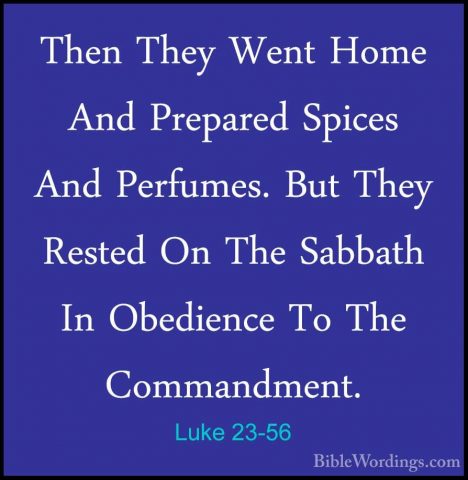 Luke 23-56 - Then They Went Home And Prepared Spices And PerfumesThen They Went Home And Prepared Spices And Perfumes. But They Rested On The Sabbath In Obedience To The Commandment.