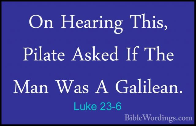 Luke 23-6 - On Hearing This, Pilate Asked If The Man Was A GalileOn Hearing This, Pilate Asked If The Man Was A Galilean. 