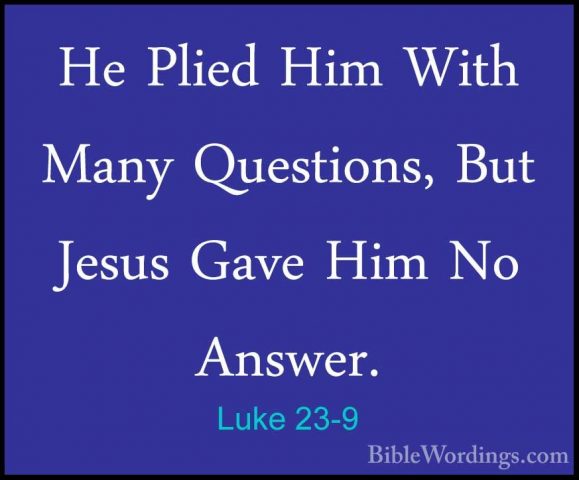 Luke 23-9 - He Plied Him With Many Questions, But Jesus Gave HimHe Plied Him With Many Questions, But Jesus Gave Him No Answer. 