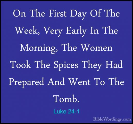 Luke 24-1 - On The First Day Of The Week, Very Early In The MorniOn The First Day Of The Week, Very Early In The Morning, The Women Took The Spices They Had Prepared And Went To The Tomb. 