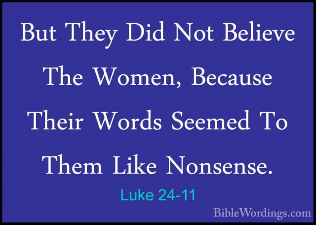 Luke 24-11 - But They Did Not Believe The Women, Because Their WoBut They Did Not Believe The Women, Because Their Words Seemed To Them Like Nonsense. 