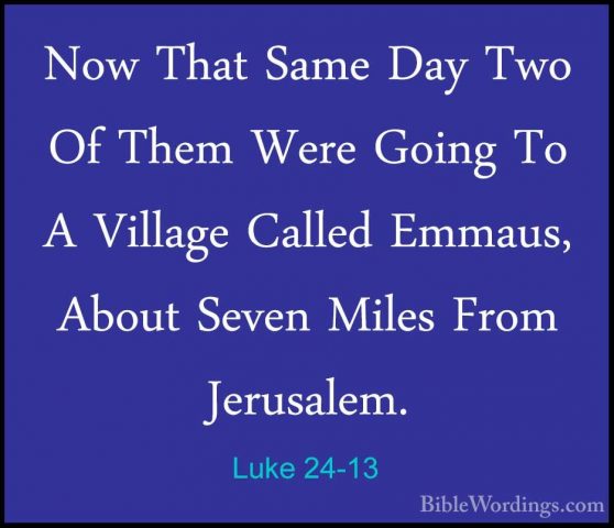 Luke 24-13 - Now That Same Day Two Of Them Were Going To A VillagNow That Same Day Two Of Them Were Going To A Village Called Emmaus, About Seven Miles From Jerusalem. 