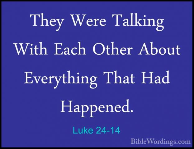 Luke 24-14 - They Were Talking With Each Other About Everything TThey Were Talking With Each Other About Everything That Had Happened. 