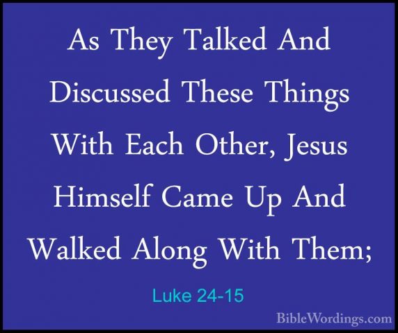 Luke 24-15 - As They Talked And Discussed These Things With EachAs They Talked And Discussed These Things With Each Other, Jesus Himself Came Up And Walked Along With Them; 