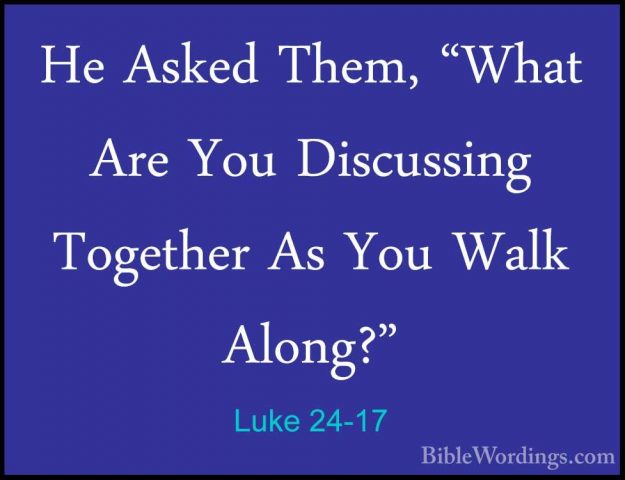 Luke 24-17 - He Asked Them, "What Are You Discussing Together AsHe Asked Them, "What Are You Discussing Together As You Walk Along?" 