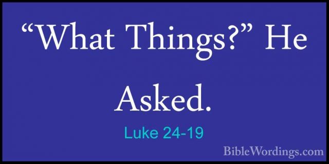 Luke 24-19 - "What Things?" He Asked."What Things?" He Asked. 