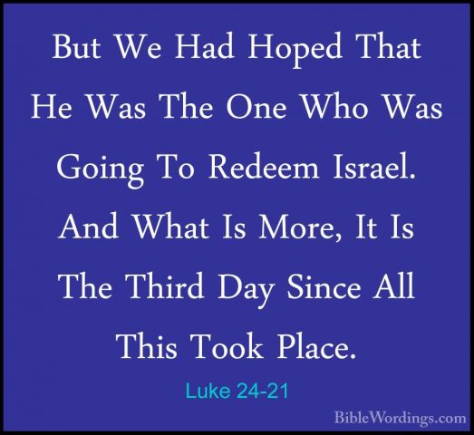 Luke 24-21 - But We Had Hoped That He Was The One Who Was Going TBut We Had Hoped That He Was The One Who Was Going To Redeem Israel. And What Is More, It Is The Third Day Since All This Took Place. 