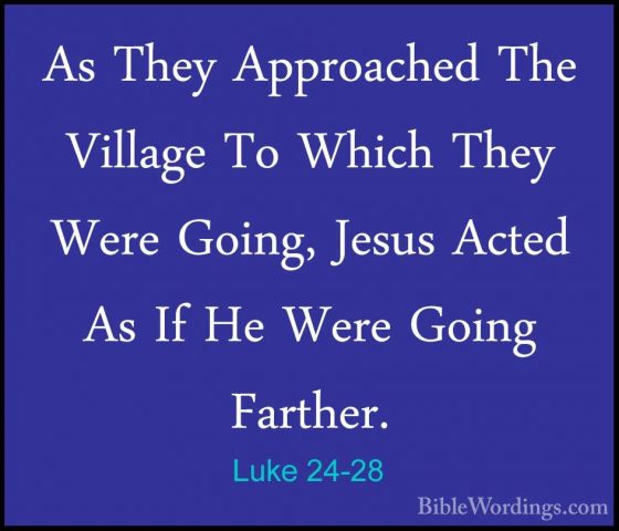 Luke 24-28 - As They Approached The Village To Which They Were GoAs They Approached The Village To Which They Were Going, Jesus Acted As If He Were Going Farther. 