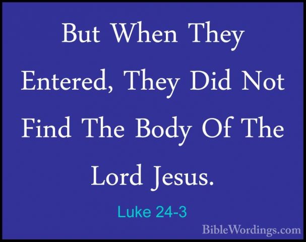Luke 24-3 - But When They Entered, They Did Not Find The Body OfBut When They Entered, They Did Not Find The Body Of The Lord Jesus. 