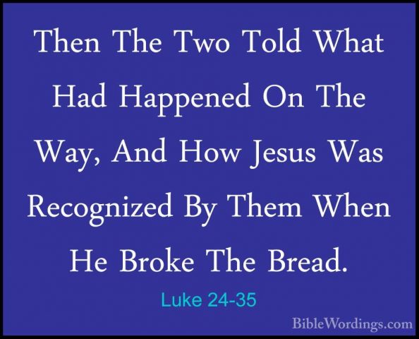 Luke 24-35 - Then The Two Told What Had Happened On The Way, AndThen The Two Told What Had Happened On The Way, And How Jesus Was Recognized By Them When He Broke The Bread. 