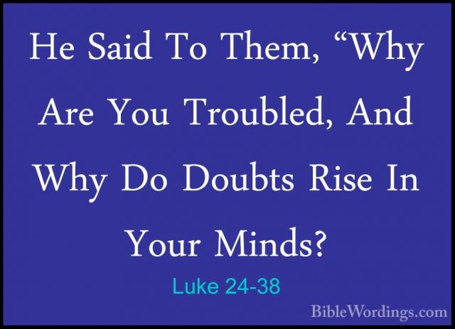 Luke 24-38 - He Said To Them, "Why Are You Troubled, And Why Do DHe Said To Them, "Why Are You Troubled, And Why Do Doubts Rise In Your Minds? 