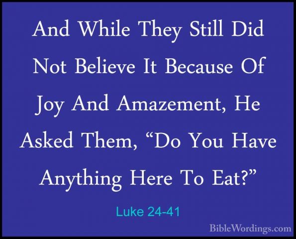 Luke 24-41 - And While They Still Did Not Believe It Because Of JAnd While They Still Did Not Believe It Because Of Joy And Amazement, He Asked Them, "Do You Have Anything Here To Eat?" 