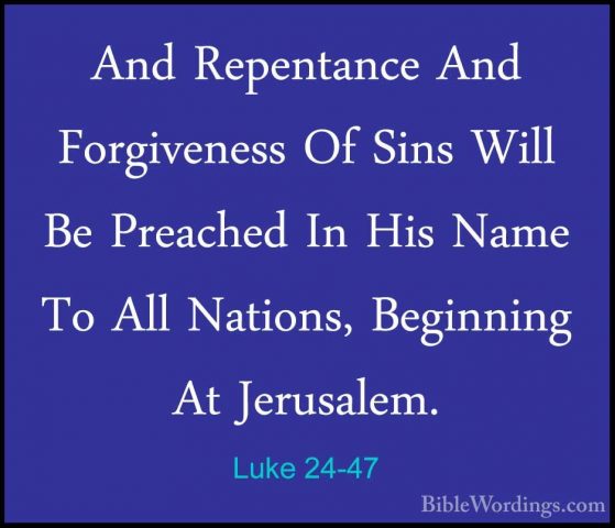 Luke 24-47 - And Repentance And Forgiveness Of Sins Will Be PreacAnd Repentance And Forgiveness Of Sins Will Be Preached In His Name To All Nations, Beginning At Jerusalem. 