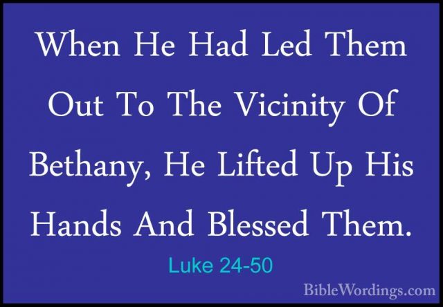 Luke 24-50 - When He Had Led Them Out To The Vicinity Of Bethany,When He Had Led Them Out To The Vicinity Of Bethany, He Lifted Up His Hands And Blessed Them. 