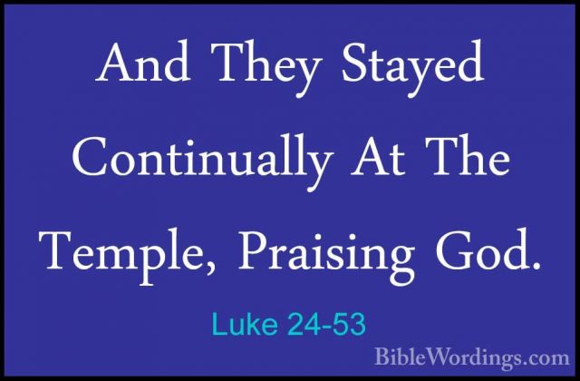 Luke 24-53 - And They Stayed Continually At The Temple, PraisingAnd They Stayed Continually At The Temple, Praising God.