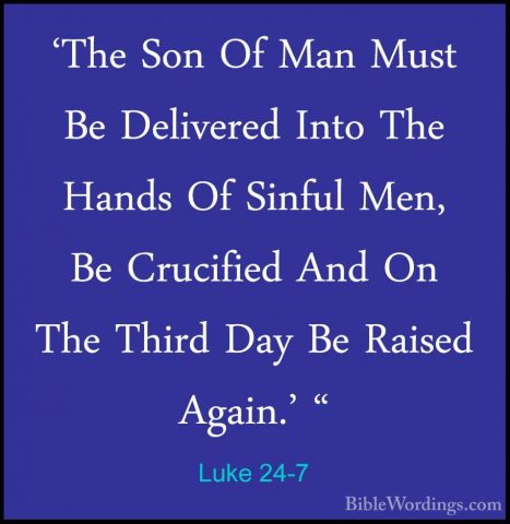 Luke 24-7 - 'The Son Of Man Must Be Delivered Into The Hands Of S'The Son Of Man Must Be Delivered Into The Hands Of Sinful Men, Be Crucified And On The Third Day Be Raised Again.' " 